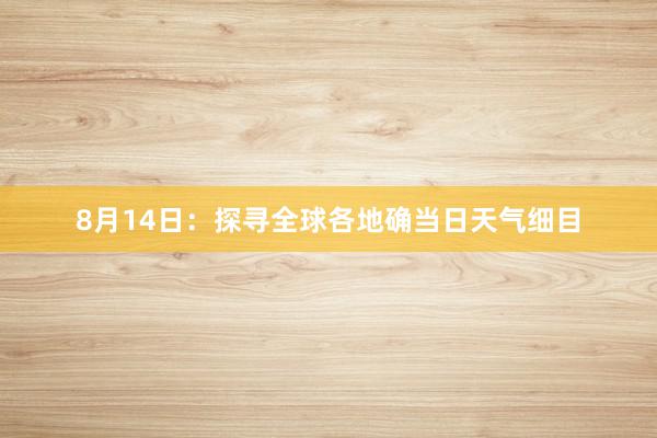 8月14日：探寻全球各地确当日天气细目