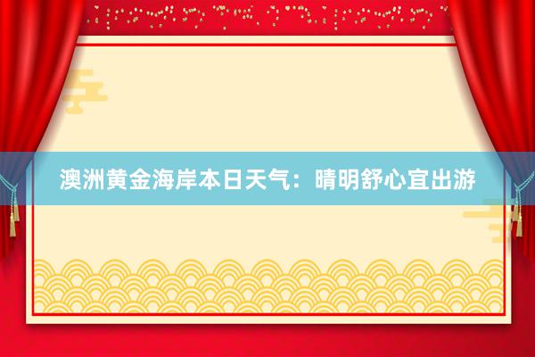 澳洲黄金海岸本日天气：晴明舒心宜出游